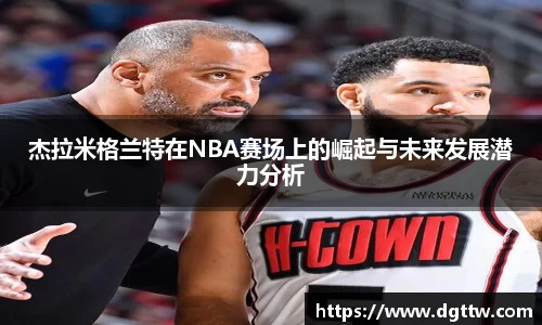 杰拉米格兰特在NBA赛场上的崛起与未来发展潜力分析