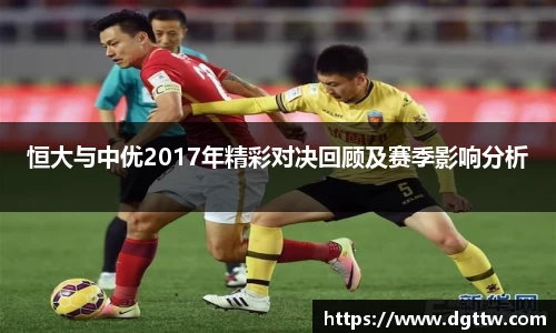 恒大与中优2017年精彩对决回顾及赛季影响分析