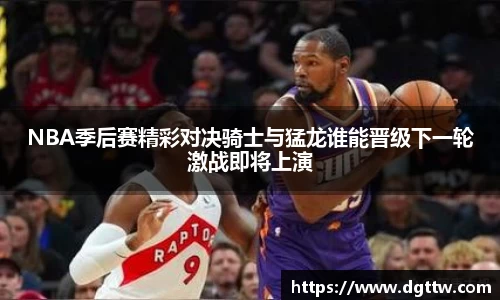 beats365NBA季后赛精彩对决骑士与猛龙谁能晋级下一轮激战即将上演