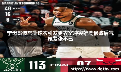 beats365字母哥愤怒撕球衣引发更衣室冲突雄鹿惨败后气氛紧张不已