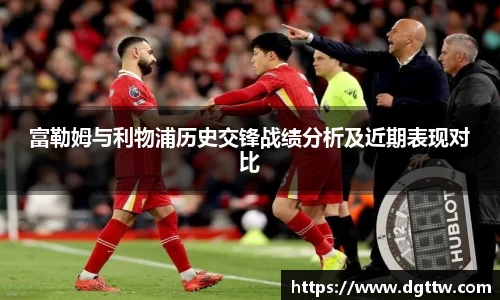 beats365富勒姆与利物浦历史交锋战绩分析及近期表现对比